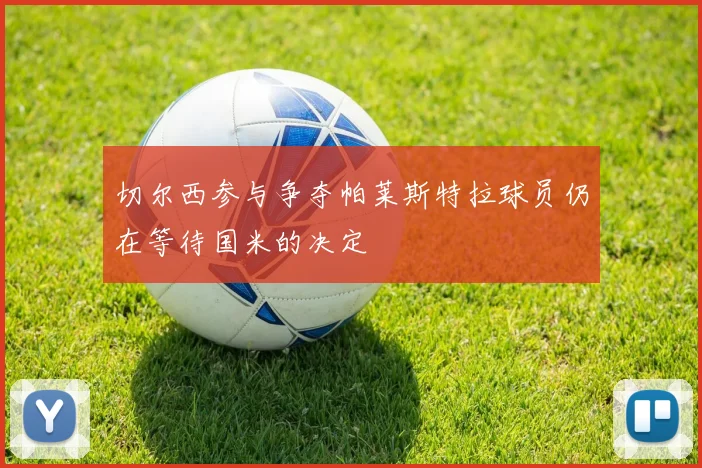 切尔西参与争夺帕莱斯特拉球员仍在等待国米的决定