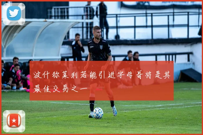 波什称莱利若能引进字母哥将是其最佳交易之一
