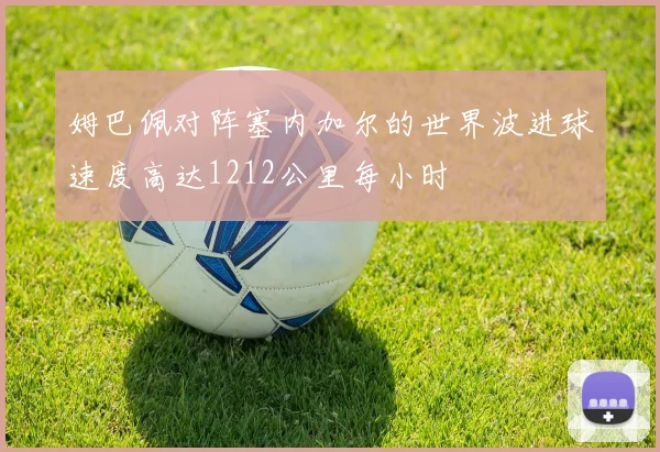 姆巴佩对阵塞内加尔的世界波进球速度高达1212公里每小时