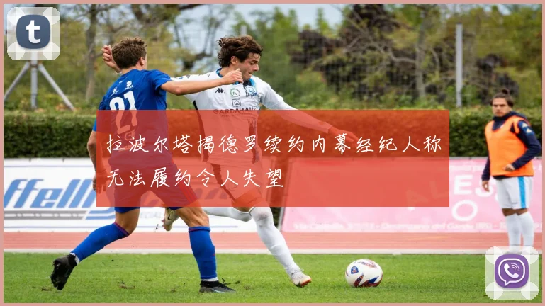 拉波尔塔揭德罗续约内幕经纪人称无法履约令人失望