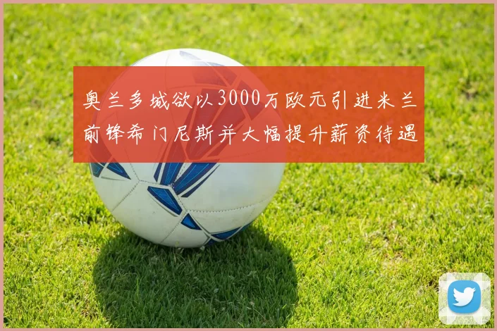 奥兰多城欲以3000万欧元引进米兰前锋希门尼斯并大幅提升薪资待遇