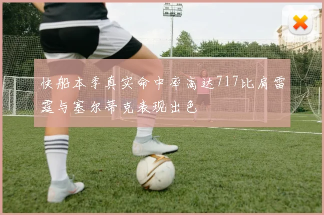 快船本季真实命中率高达717比肩雷霆与塞尔蒂克表现出色