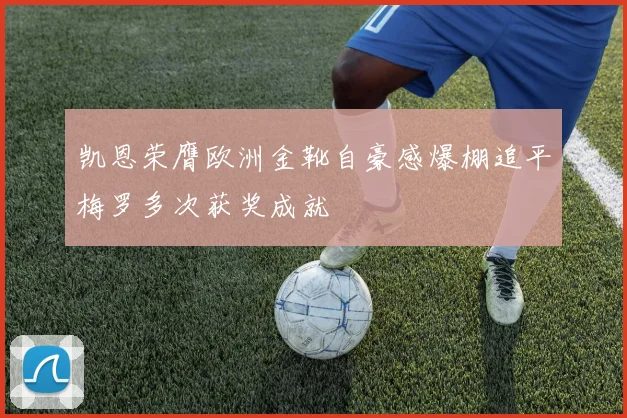 凯恩荣膺欧洲金靴自豪感爆棚追平梅罗多次获奖成就