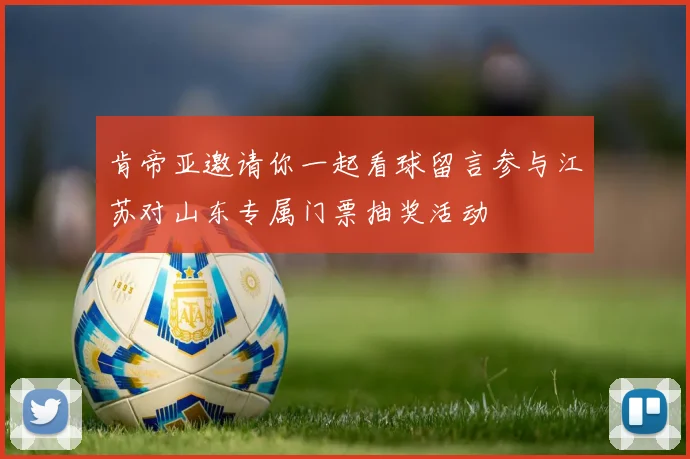 肯帝亚邀请你一起看球留言参与江苏对山东专属门票抽奖活动