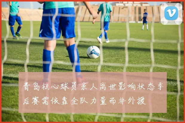 青岛核心球员亲人离世影响状态季后赛需依靠全队力量而非外援