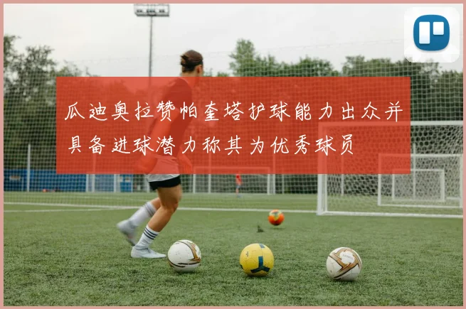 瓜迪奥拉赞帕奎塔护球能力出众并具备进球潜力称其为优秀球员