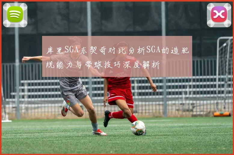 库里SGA东契奇对比分析SGA的造犯规能力与带球技巧深度解析