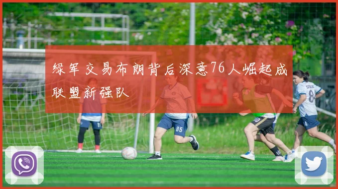 绿军交易布朗背后深意76人崛起成联盟新强队