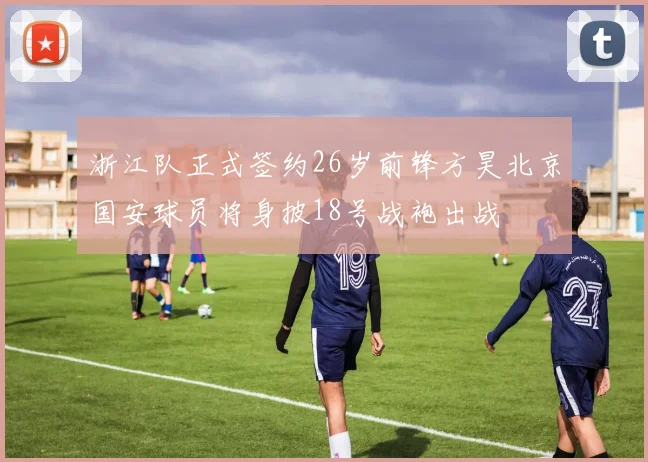 浙江队正式签约26岁前锋方昊北京国安球员将身披18号战袍出战