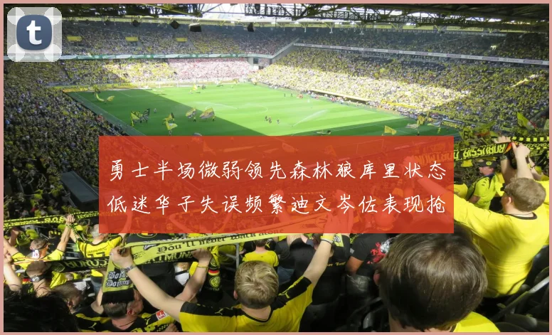 勇士半场微弱领先森林狼库里状态低迷华子失误频繁迪文岑佐表现抢眼
